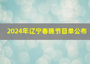 2024年辽宁春晚节目单公布