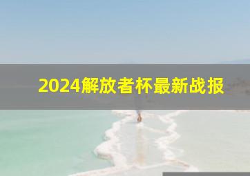 2024解放者杯最新战报