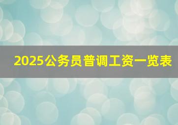 2025公务员普调工资一览表