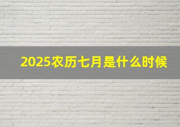 2025农历七月是什么时候