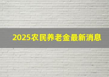 2025农民养老金最新消息