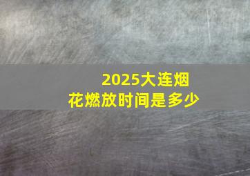 2025大连烟花燃放时间是多少