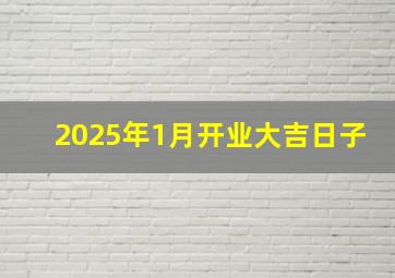 2025年1月开业大吉日子