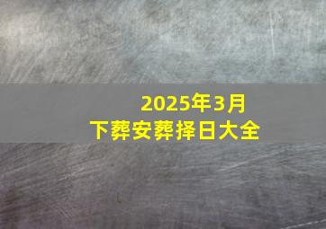 2025年3月下葬安葬择日大全