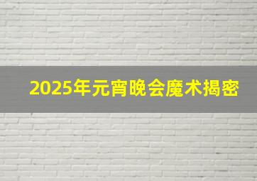 2025年元宵晚会魔术揭密