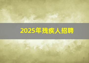 2025年残疾人招聘