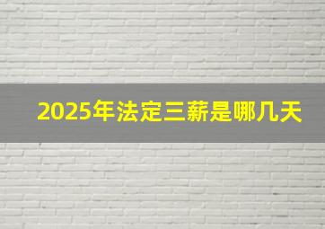 2025年法定三薪是哪几天