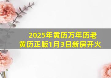 2025年黄历万年历老黄历正版1月3日新房开火