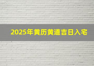 2025年黄历黄道吉日入宅