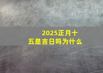 2025正月十五是吉日吗为什么