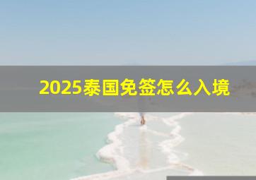 2025泰国免签怎么入境