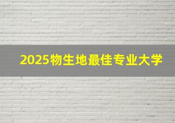 2025物生地最佳专业大学