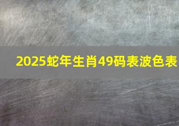 2025蛇年生肖49码表波色表