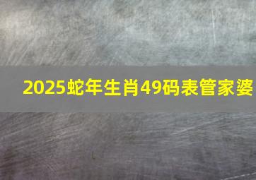 2025蛇年生肖49码表管家婆