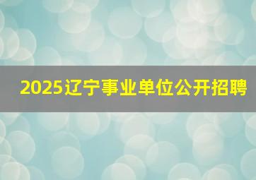 2025辽宁事业单位公开招聘