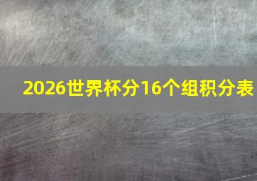 2026世界杯分16个组积分表