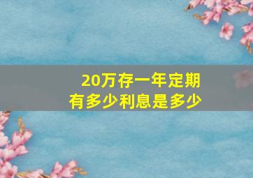 20万存一年定期有多少利息是多少