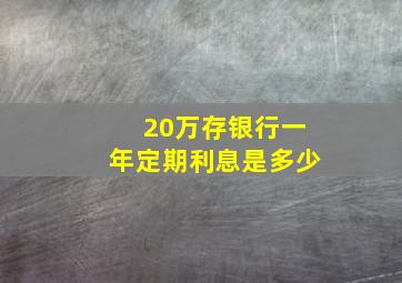 20万存银行一年定期利息是多少