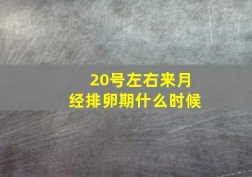 20号左右来月经排卵期什么时候