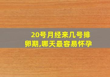 20号月经来几号排卵期,哪天最容易怀孕