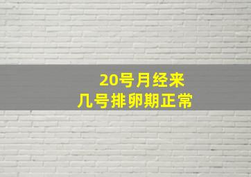 20号月经来几号排卵期正常