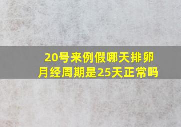 20号来例假哪天排卵月经周期是25天正常吗