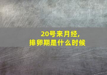 20号来月经,排卵期是什么时候