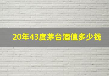 20年43度茅台酒值多少钱