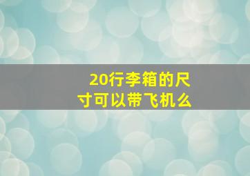 20行李箱的尺寸可以带飞机么