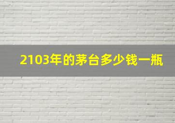 2103年的茅台多少钱一瓶