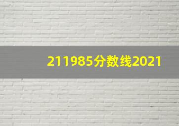 211985分数线2021