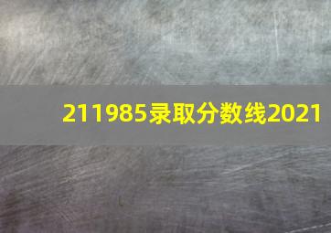 211985录取分数线2021