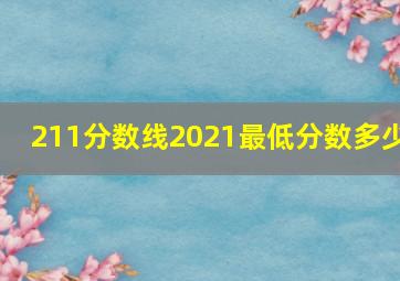 211分数线2021最低分数多少