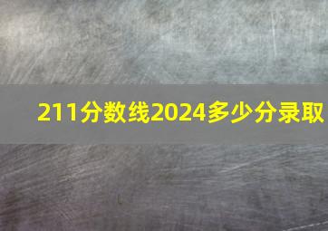 211分数线2024多少分录取