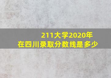 211大学2020年在四川录取分数线是多少