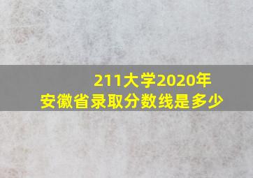 211大学2020年安徽省录取分数线是多少