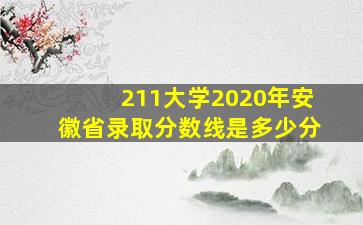 211大学2020年安徽省录取分数线是多少分