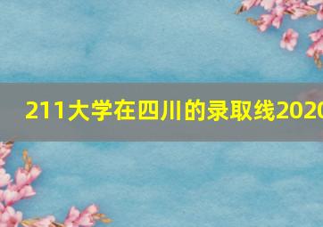 211大学在四川的录取线2020