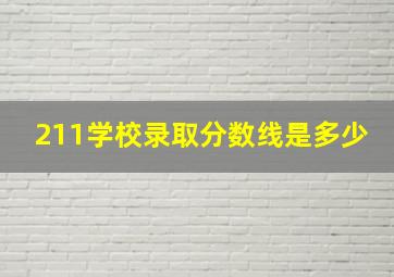 211学校录取分数线是多少