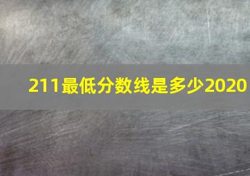 211最低分数线是多少2020