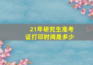 21年研究生准考证打印时间是多少