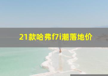 21款哈弗f7i潮落地价