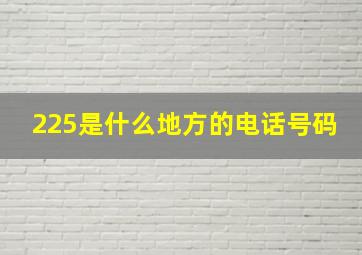 225是什么地方的电话号码