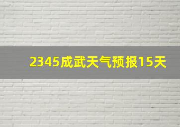 2345成武天气预报15天