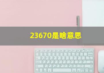 23670是啥意思