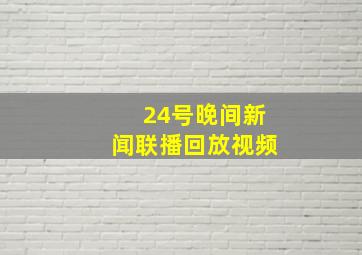 24号晚间新闻联播回放视频