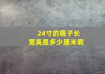 24寸的箱子长宽高是多少厘米呢