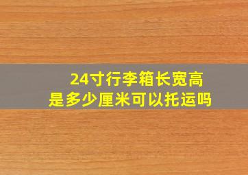 24寸行李箱长宽高是多少厘米可以托运吗