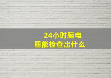 24小时脑电图能检查出什么