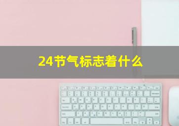 24节气标志着什么